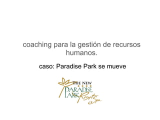 coaching para la gestión de recursos humanos. caso: Paradise Park se mueve 