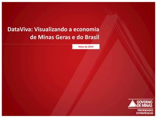DataViva: Visualizando a economia
de Minas Geras e do Brasil
Maio de 2014
 