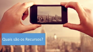Quais são os Recursos?  