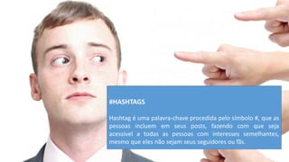 #HASHTAGS 
Hashtag é uma palavra-chave procedida pelo símbolo #, que as pessoas incluem em seus posts, fazendo com que seja acessível a todas as pessoas com interesses semelhantes, mesmo que eles não sejam seus seguidores ou fãs.  