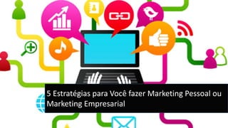 5 Estratégias para Você fazer Marketing Pessoal ou Marketing Empresarial  