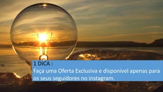 1 DICA : Faça uma Oferta Exclusiva e disponível apenas para os seus seguidores no instagram.  