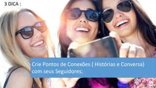 Crie Pontos de Conexões ( Histórias e Conversa) com seus Seguidores; 
3 DICA :  