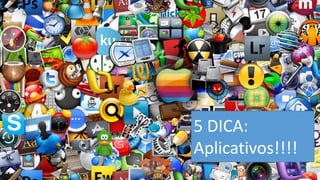 5 DICA: Aplicativos!!!!  