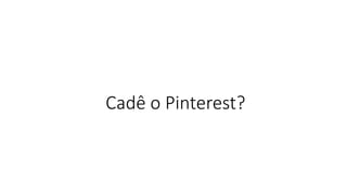 Cadê o Pinterest?  