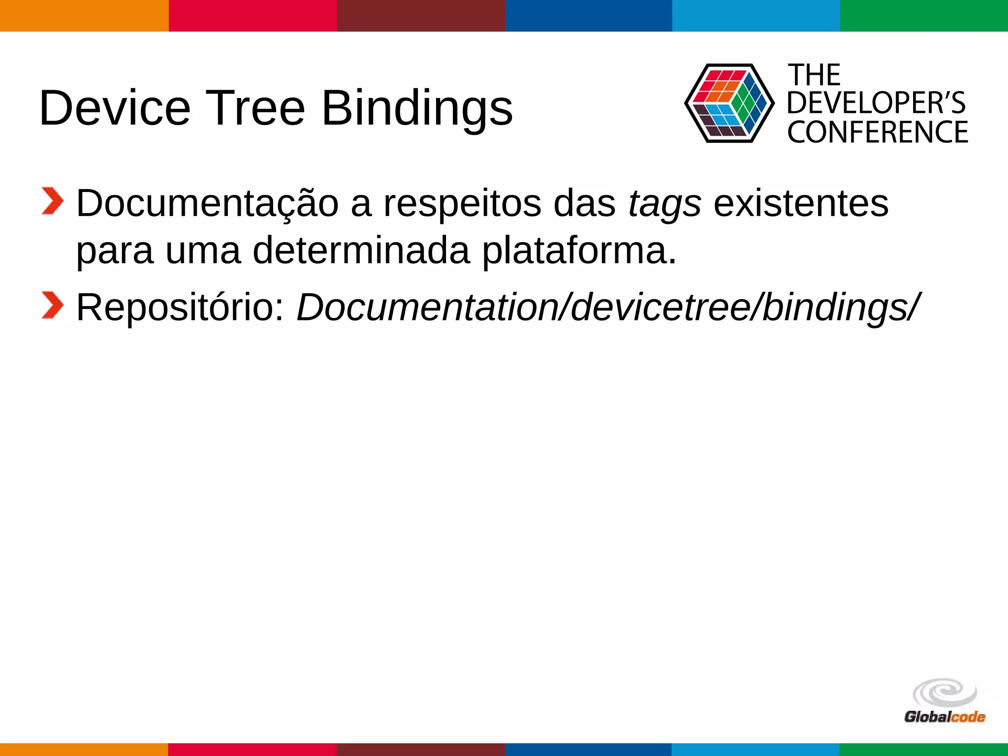 Globalcode – Open4education
Device Tree Bindings
Documentação a respeitos das tags existentes
para uma determinada plataforma.
Repositório: Documentation/devicetree/bindings/
 