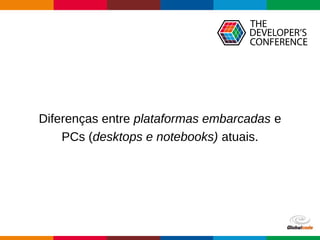 Globalcode – Open4education
Diferenças entre plataformas embarcadas e
PCs (desktops e notebooks) atuais.
 