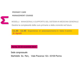 PRIMARY CARE 
MANAGEMENT COURSE 
MODELLI MANAGERIALI A SUPPORTO DEL SISTEMA IN MEDICINA GENERALE 
Gestire la complessità d...