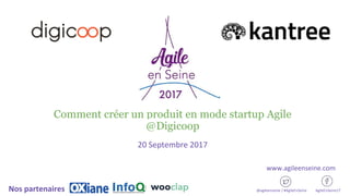 Comment créer un produit en mode startup Agile
@Digicoop
20 Septembre 2017
@agileenseine / #AgileEnSeine AgileEnSeine17Nos partenaires
www.agileenseine.com
 