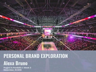PERSONAL BRAND EXPLORATION
Alexa Bruno
Project & Portfolio I: Week 3
December, 15 2019
 