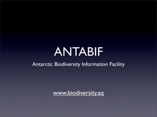 ANTABIF
Antarctic Biodiversity Information Facility




         www.biodiversity.aq
 