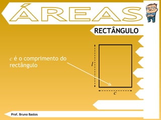 RECTÂNGULO ÁREAS c  é o comprimento do rectângulo Prof. Bruno Bastos l c 