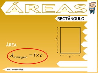 RECTÂNGULO ÁREAS ÁREA Prof. Bruno Bastos l c 