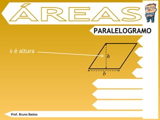 PARALELOGRAMO ÁREAS h  é altura Prof. Bruno Bastos h b 