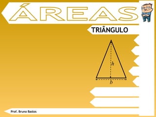 TRIÂNGULO ÁREAS Prof. Bruno Bastos b h 