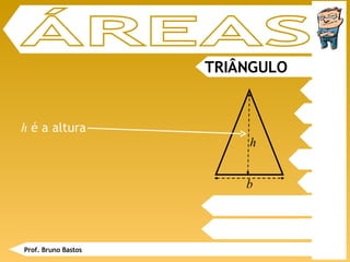 TRIÂNGULO ÁREAS h  é a altura Prof. Bruno Bastos b h 