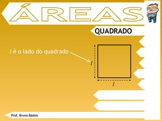 ÁREAS QUADRADO l  é o lado do quadrado Prof. Bruno Bastos l l 