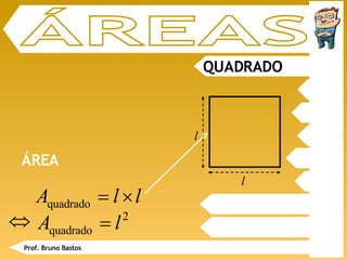 ÁREAS QUADRADO ÁREA Prof. Bruno Bastos l l 