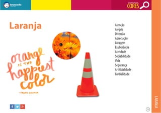 O SIGNIFICADO DAS

CORES

Laranja

Atenção
Alegria
Diversão
Apreciação
Coragem
Exuberância
Atividade
Sociabilidade
Vida
Segurança
Artificialidade
Cordialidade

LARANJA
11

 