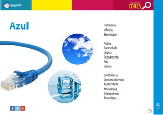 O SIGNIFICADO DAS

CORES

Azul

Harmonia
Infinito
Eternidade
Nobre
Sobriedade
Lógica
Pensamento
Frio
Calmo
Confidência
Conservadorismo
Austeridade
Monotonia
Dependência
Tecnologia

AZUL
17

 