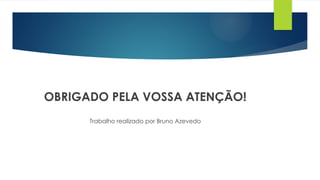 OBRIGADO PELA VOSSA ATENÇÃO!
Trabalho realizado por Bruno Azevedo
 