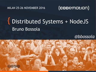 Distributed Systems + NodeJS
Bruno Bossola
MILAN 25-26 NOVEMBER 2016
@bbossola
 