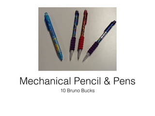 10 Bruno Bucks
Mechanical Pencil & Pens
 