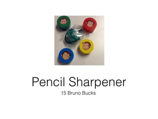 15 Bruno Bucks
Pencil Sharpener
 