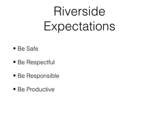 Riverside
Expectations
• Be Safe
• Be Respectful
• Be Responsible
• Be Productive
 