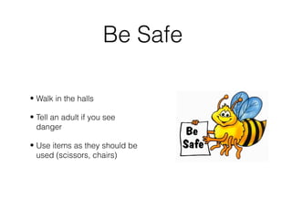 Be Safe
• Walk in the halls
• Tell an adult if you see
danger
• Use items as they should be
used (scissors, chairs)
 