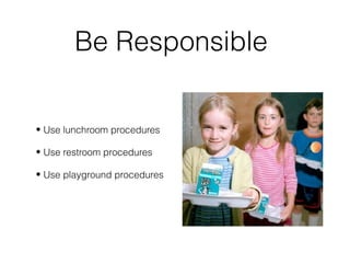 Be Responsible
• Use lunchroom procedures
• Use restroom procedures
• Use playground procedures
 
