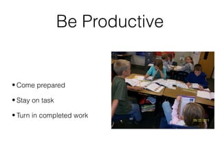Be Productive
• Come prepared
• Stay on task
• Turn in completed work
 