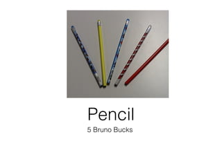 5 Bruno Bucks
Pencil
 