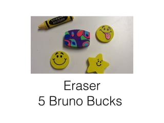 Eraser
5 Bruno Bucks
 