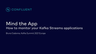 Mind the App
How to monitor your Kafka Streams applications
Bruno Cadonna, Kafka Summit 2021 Europe
 