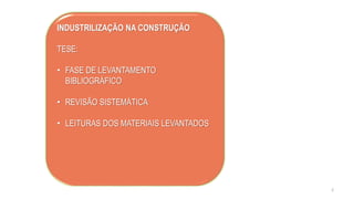 INDUSTRILIZAÇÃO NA CONSTRUÇÃO
TESE:
• FASE DE LEVANTAMENTO
BIBLIOGRÁFICO
• REVISÃO SISTEMÁTICA
• LEITURAS DOS MATERIAIS LEVANTADOS
2
 