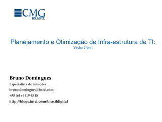 Planejamento e Otimização de Infra-estrutura de TI: Visão Geral Bruno Domingues Especialista de Soluções [email_address] +55 (61) 9119-8818 http://blogs.intel.com/brasildigital 
