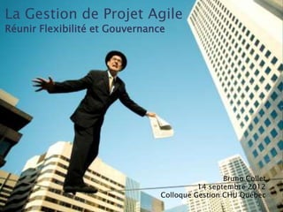 La Gestion de Projet Agile
Réunir Flexibilité et Gouvernance




                                                 Bruno Collet
                                          14 septembre 2012
                                Colloque Gestion CHU Québec
 