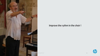 16© Copyright 2013 Hewlett-Packard Development Company, L.P. Licensed under the CC-by-SA 3.0
Improve the rythm in the choir !
 