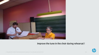17© Copyright 2013 Hewlett-Packard Development Company, L.P. Licensed under the CC-by-SA 3.0
Improve the tune in the choir during rehearsal !
 