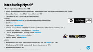 2© Copyright 2013 Hewlett-Packard Development Company, L.P. Licensed under the CC-by-SA 3.0
Introducing Myself
●
Software engineering and Unices since 1988
– Mostly Configuration Management Systems (CMS), Build systems, quality tools, on multiple commercial Unix systems
– Discover Open Source & Linux (OSL) & first contributions in 1993
– Full time on OSL since 1995, first as HP reseller then @HP
●
Currently:
– Master Technology Architect on OSL for the HP/Intel Solution Center, Grenoble
– OSL HP Advocate
– EMEA OSL HP Profession Lead
– Solutions Linux Conference and OWF board member. Conferences at WW level in LinuxCon, Linux.conf.au
– MondoRescue, Dploy.org, Project-Builder.org Project Lead
– LinuxCOE, mrepo, tellico, rinse, fossology, collectl contributor
– FOSSBazaar and OSL Governance enthusiast
– Mandriva, Mageia, Fedora packager
●
And also:
– Amateur singer (Alto / Tenor) and recorder player since 1976 and Choir director since 1987
– CD collector since 1981 (5000+ and counting) – Concert attendance since 1976
– Amateur photograph since 1976
 
