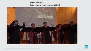 28© Copyright 2013 Hewlett-Packard Development Company, L.P. Licensed under the CC-by-SA 3.0
Make concerts
(aka release eraly release often)
 