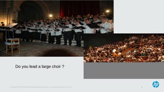 4© Copyright 2013 Hewlett-Packard Development Company, L.P. Licensed under the CC-by-SA 3.0
Do you lead a large choir ?
 