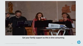 33© Copyright 2013 Hewlett-Packard Development Company, L.P. Licensed under the CC-by-SA 3.0
Get your family support as this is time consuming
 