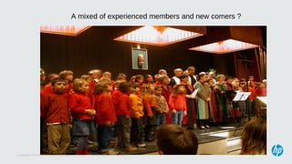 8© Copyright 2013 Hewlett-Packard Development Company, L.P. Licensed under the CC-by-SA 3.0
A mixed of experienced members and new comers ?
 