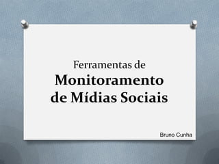 Ferramentas de
Monitoramento
de Mídias Sociais

                    Bruno Cunha
 