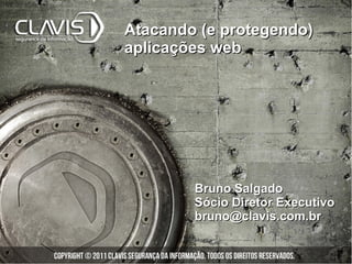 Atacando (e protegendo)
aplicações web




        Bruno Salgado
        Sócio Diretor Executivo
        bruno@clavis.com.br
 