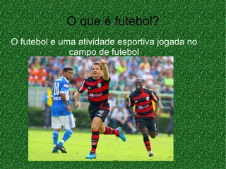 O que é futebol? O futebol e uma atividade esportiva jogada no campo de futebol 