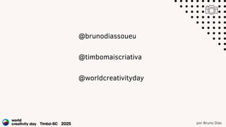 por Bruno Dias
@brunodiassoueu
@timbomaiscriativa
@worldcreativityday
 