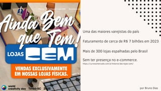 por Bruno Dias
Sem ter presença no e-commerce.
https://curiosomercado.com/a-historia-das-lojas-cem/
Uma das maiores varejistas do país
Faturamento de cerca de R$ 7 bilhões em 2023
Mais de 300 lojas espalhadas pelo Brasil
 